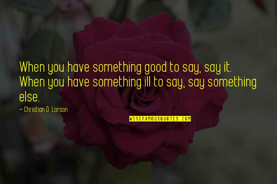 Christian Larson Quotes By Christian D. Larson: When you have something good to say, say