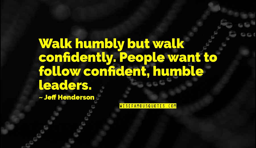 Christian Leaders Quotes By Jeff Henderson: Walk humbly but walk confidently. People want to