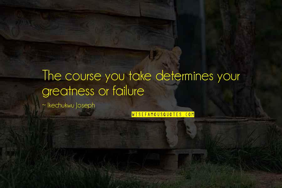 Christian Leadership Quotes By Ikechukwu Joseph: The course you take determines your greatness or