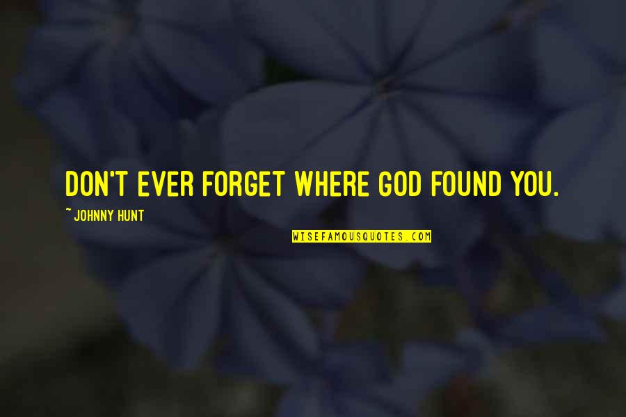 Christian Leadership Quotes By Johnny Hunt: Don't ever forget where God found you.