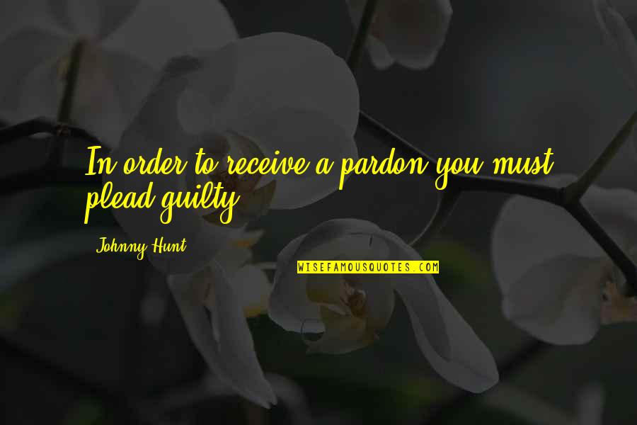 Christian Leadership Quotes By Johnny Hunt: In order to receive a pardon you must