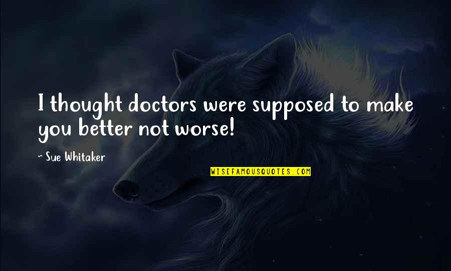 Christian Learning Quotes By Sue Whitaker: I thought doctors were supposed to make you