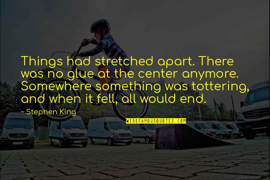 Christian Lenten Quotes By Stephen King: Things had stretched apart. There was no glue Christian Lenten Quotes By Stephen King: Things had stretched apart. There was no glue