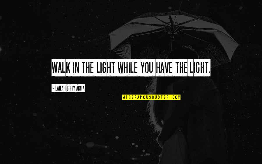 Christian Life Philosophy Quotes By Lailah Gifty Akita: Walk in the light while you have the