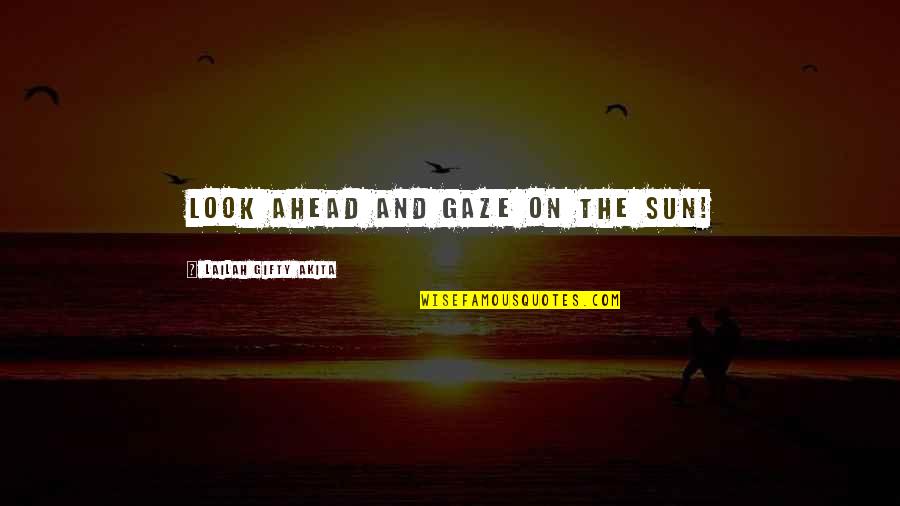 Christian Life Philosophy Quotes By Lailah Gifty Akita: Look ahead and gaze on the sun!