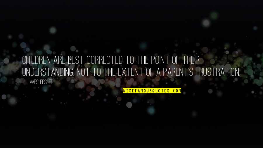Christian Lifestyle Quotes By Wes Fesler: Children are best corrected to the point of