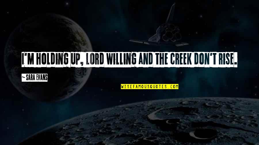 Christian Living Inspirational Quotes By Sara Evans: I'm holding up, Lord willing and the creek