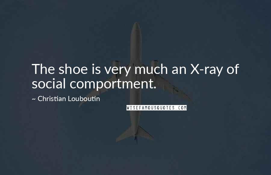 Christian Louboutin quotes: The shoe is very much an X-ray of social comportment.