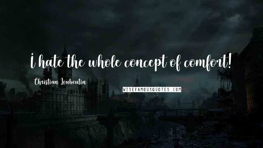 Christian Louboutin quotes: I hate the whole concept of comfort!