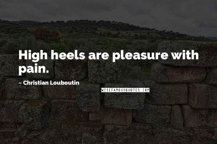 Christian Louboutin quotes: High heels are pleasure with pain.