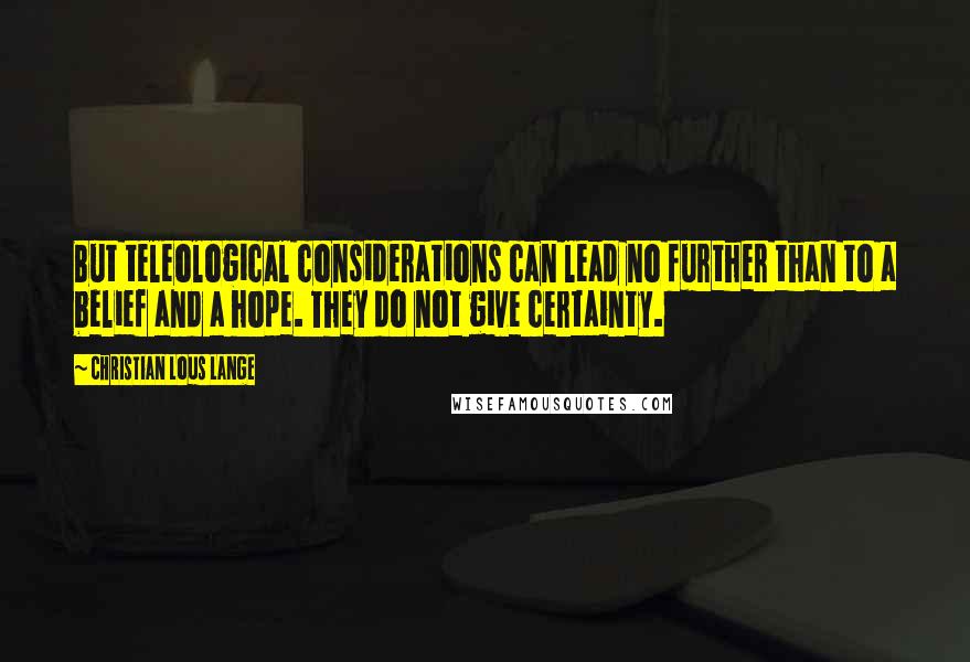 Christian Lous Lange quotes: But teleological considerations can lead no further than to a belief and a hope. They do not give certainty.