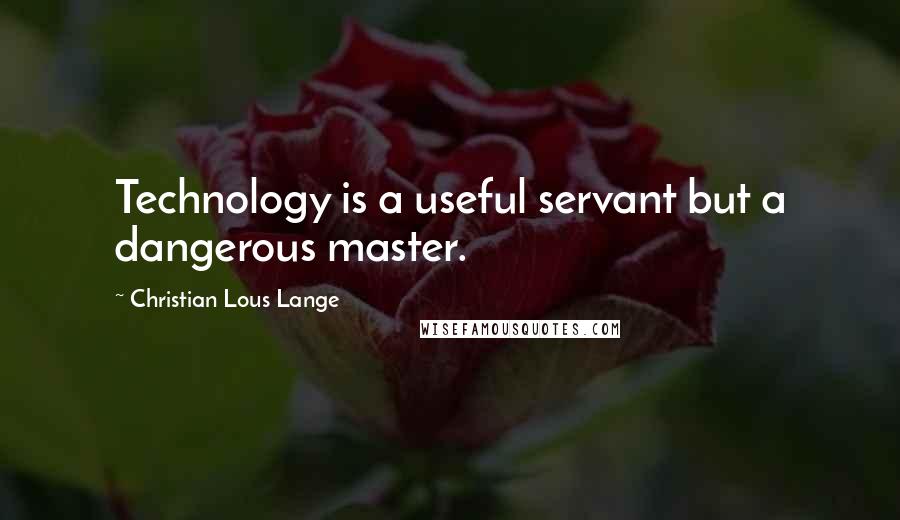 Christian Lous Lange quotes: Technology is a useful servant but a dangerous master.