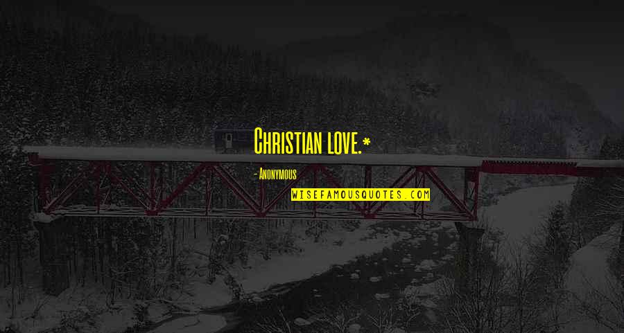 Christian Love Quotes By Anonymous: Christian love.*