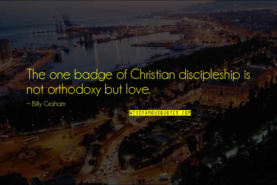Christian Love Quotes By Billy Graham: The one badge of Christian discipleship is not