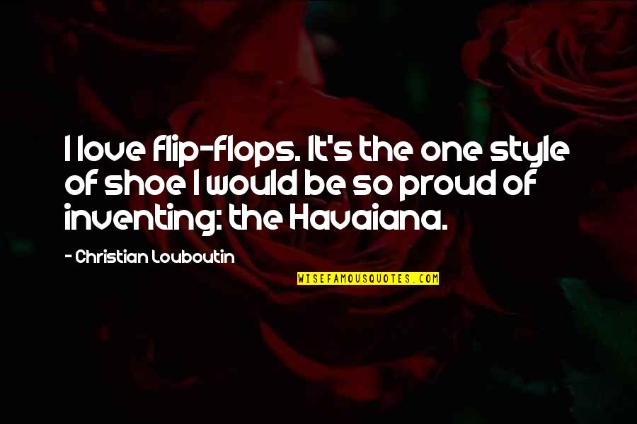 Christian Love Quotes By Christian Louboutin: I love flip-flops. It's the one style of