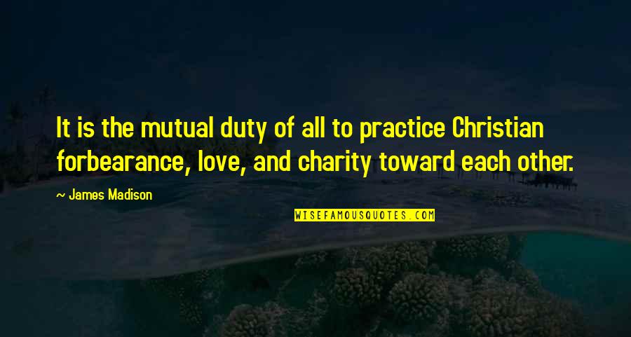 Christian Love Quotes By James Madison: It is the mutual duty of all to