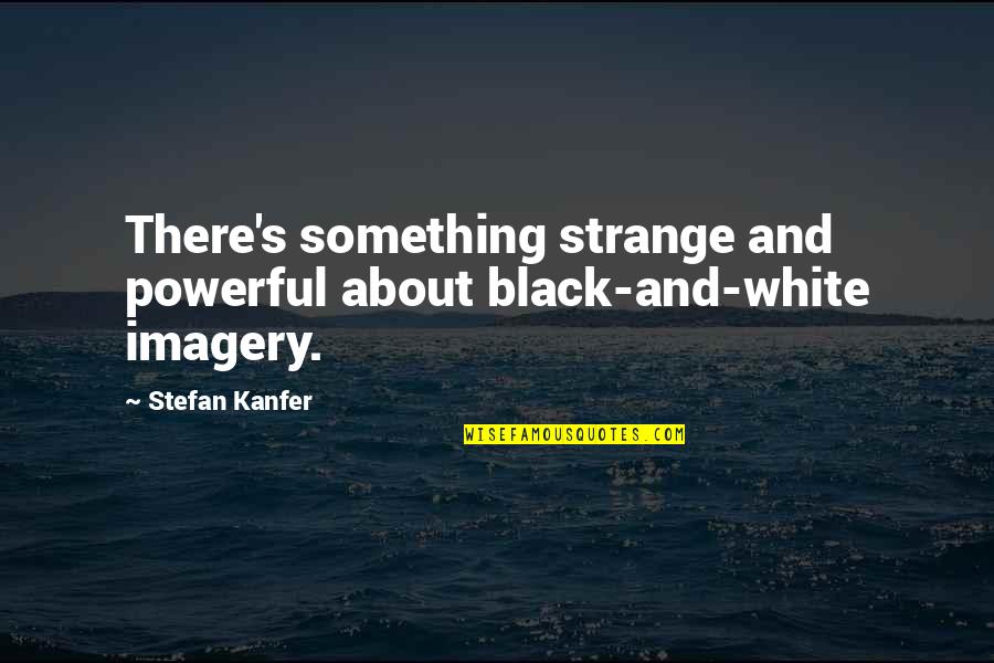 Christian Lovers Quotes By Stefan Kanfer: There's something strange and powerful about black-and-white imagery.