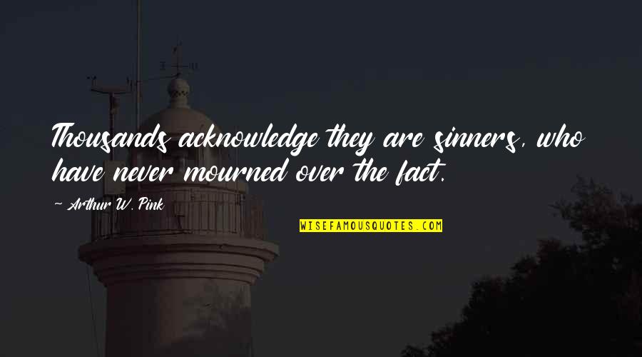 Christian Lyrics To This World Is Not My Home Quotes By Arthur W. Pink: Thousands acknowledge they are sinners, who have never