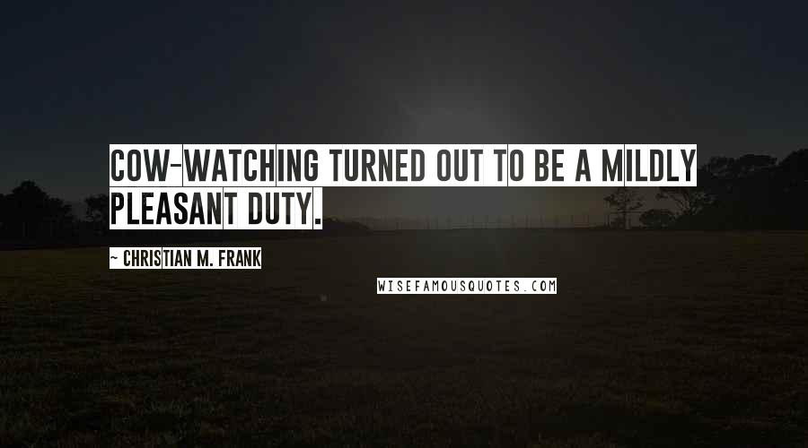 Christian M. Frank quotes: Cow-watching turned out to be a mildly pleasant duty.