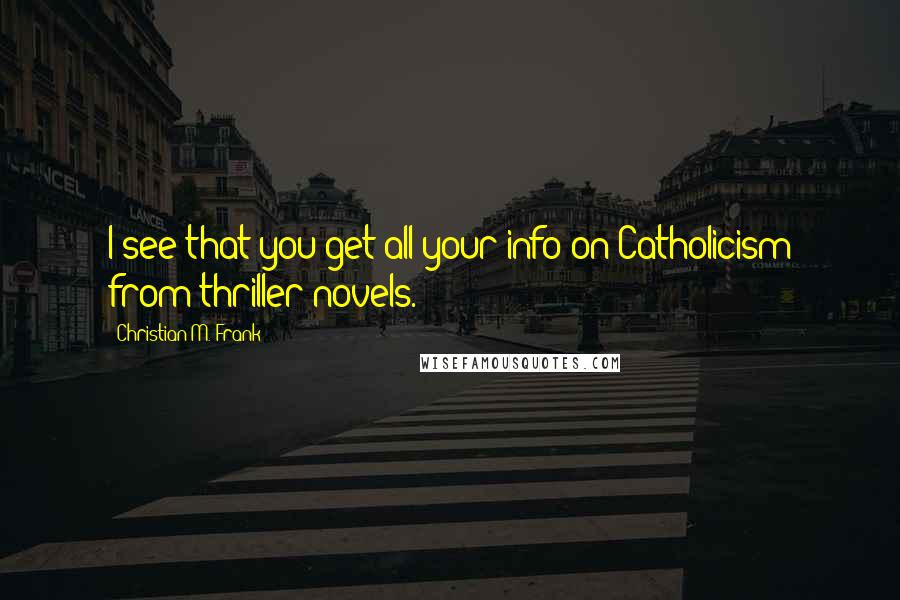Christian M. Frank quotes: I see that you get all your info on Catholicism from thriller novels.