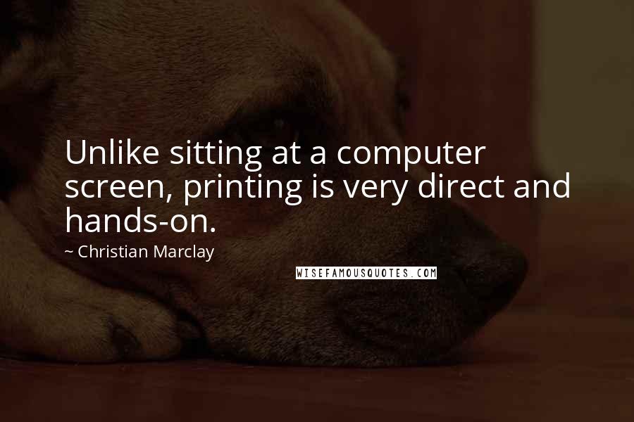 Christian Marclay quotes: Unlike sitting at a computer screen, printing is very direct and hands-on.