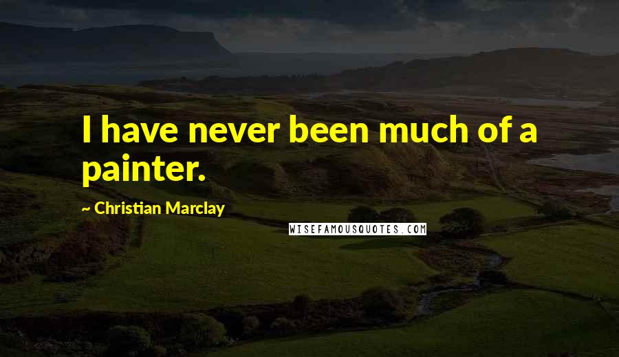 Christian Marclay quotes: I have never been much of a painter.