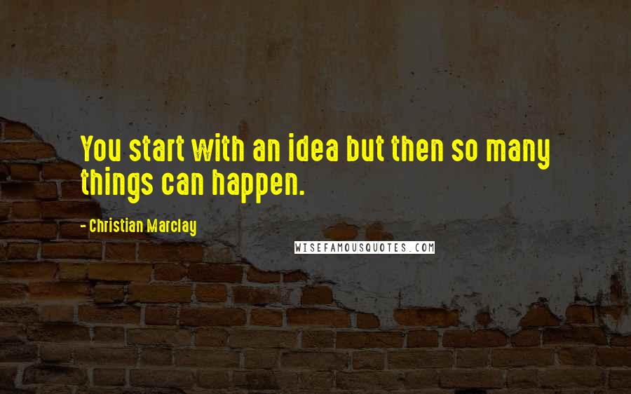 Christian Marclay quotes: You start with an idea but then so many things can happen.