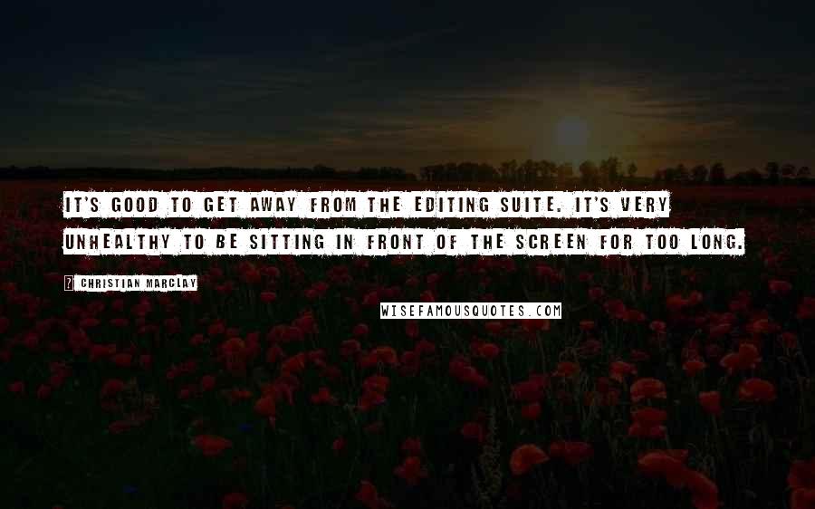 Christian Marclay quotes: It's good to get away from the editing suite. It's very unhealthy to be sitting in front of the screen for too long.