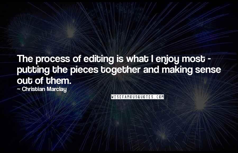 Christian Marclay quotes: The process of editing is what I enjoy most - putting the pieces together and making sense out of them.