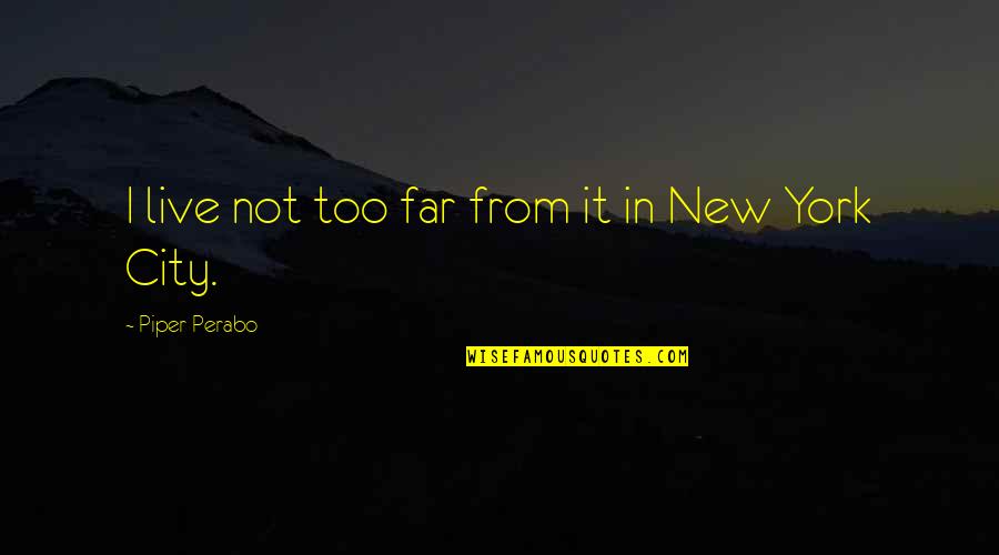Christian Maternity Quotes By Piper Perabo: I live not too far from it in Christian Maternity Quotes By Piper Perabo: I live not too far from it in