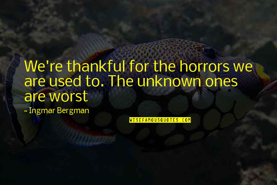 Christian Math Quotes By Ingmar Bergman: We're thankful for the horrors we are used
