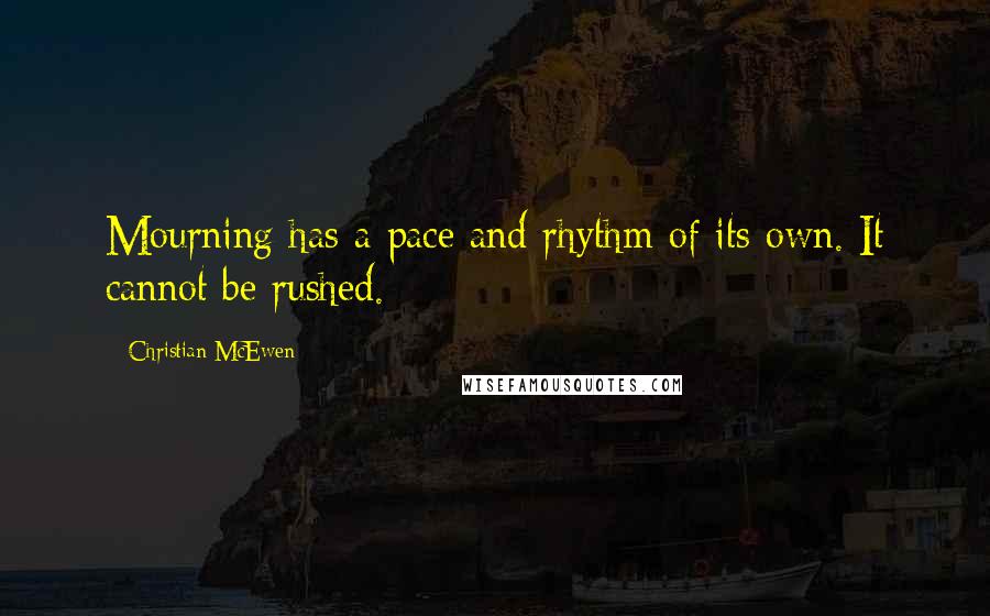 Christian McEwen quotes: Mourning has a pace and rhythm of its own. It cannot be rushed.