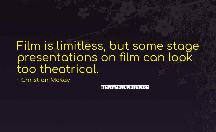 Christian McKay quotes: Film is limitless, but some stage presentations on film can look too theatrical.