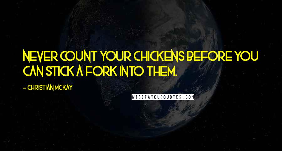 Christian McKay quotes: Never count your chickens before you can stick a fork into them.