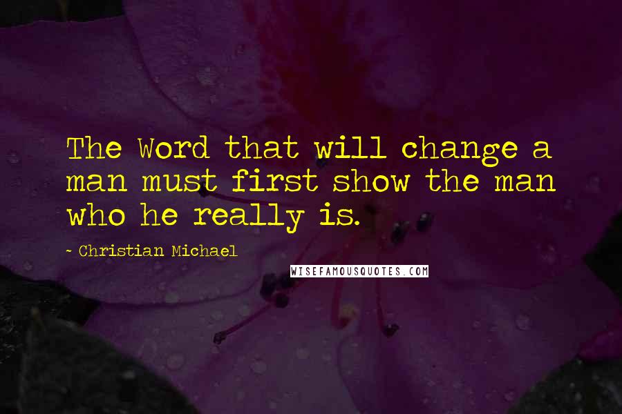 Christian Michael quotes: The Word that will change a man must first show the man who he really is.