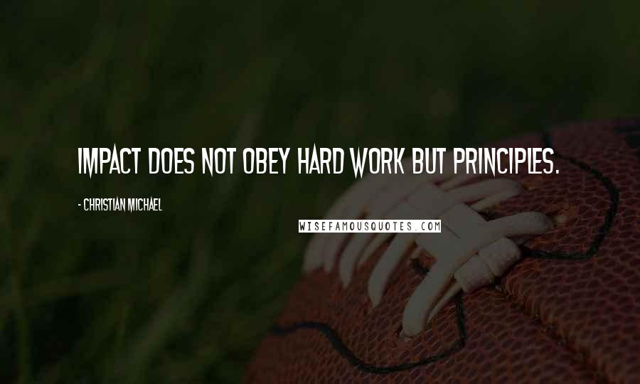 Christian Michael quotes: Impact does not obey hard work but principles.