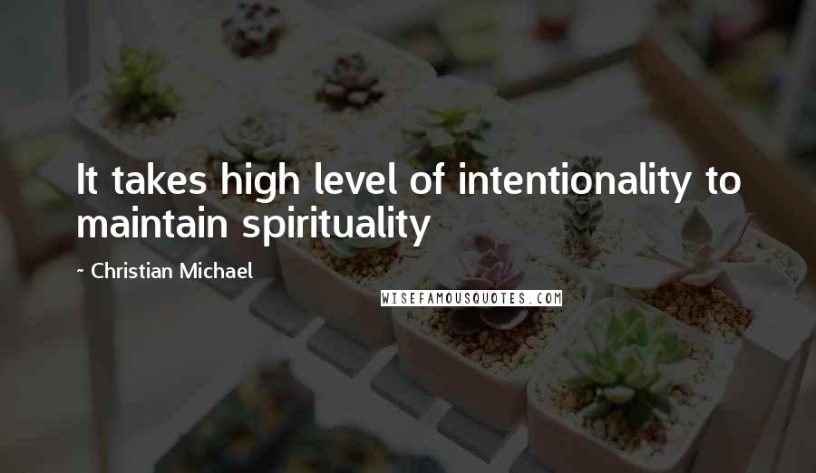 Christian Michael quotes: It takes high level of intentionality to maintain spirituality