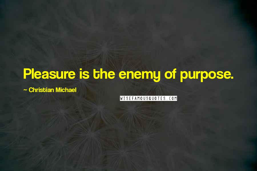 Christian Michael quotes: Pleasure is the enemy of purpose.