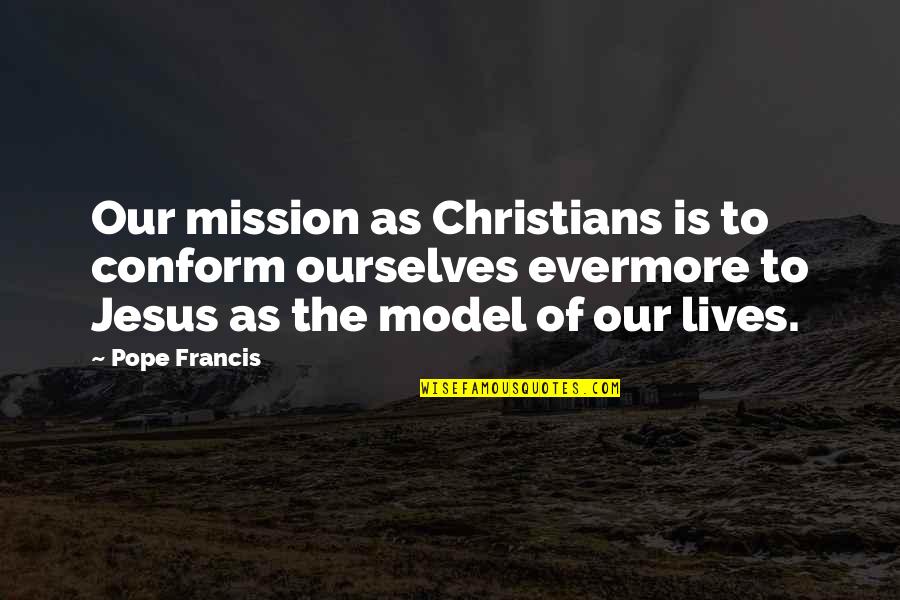 Christian Missions Quotes By Pope Francis: Our mission as Christians is to conform ourselves