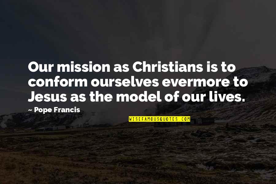 Christian Missions Quotes By Pope Francis: Our mission as Christians is to conform ourselves Christian Missions Quotes By Pope Francis: Our mission as Christians is to conform ourselves