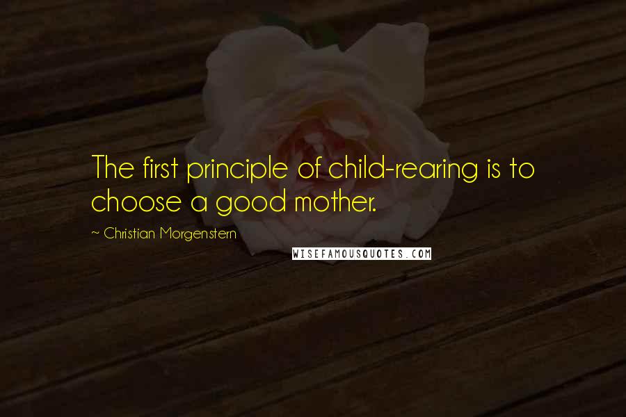 Christian Morgenstern quotes: The first principle of child-rearing is to choose a good mother.