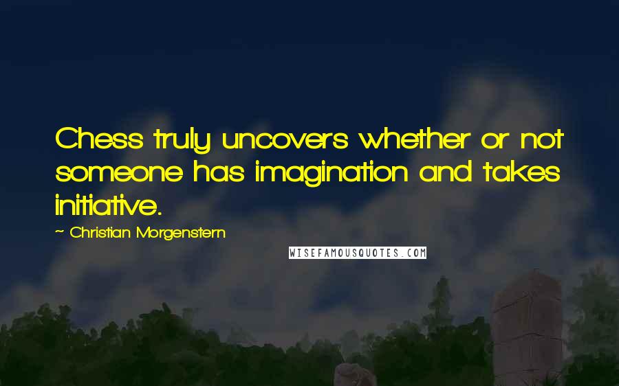 Christian Morgenstern quotes: Chess truly uncovers whether or not someone has imagination and takes initiative.