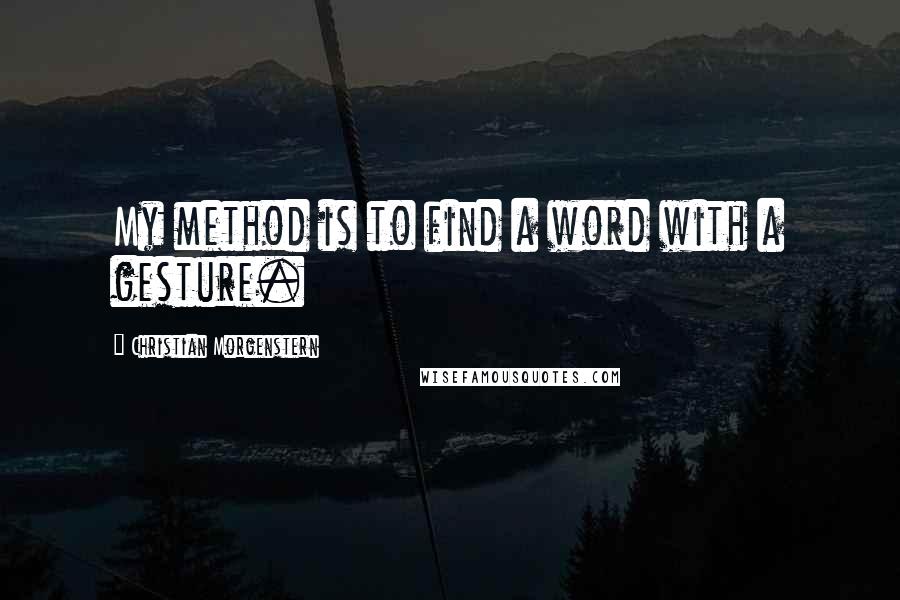 Christian Morgenstern quotes: My method is to find a word with a gesture.