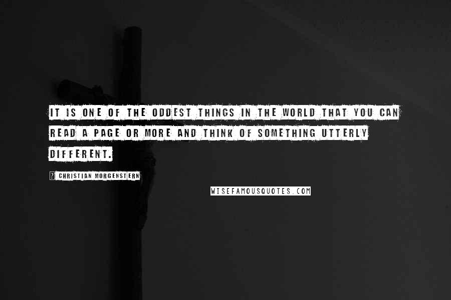 Christian Morgenstern quotes: It is one of the oddest things in the world that you can read a page or more and think of something utterly different.