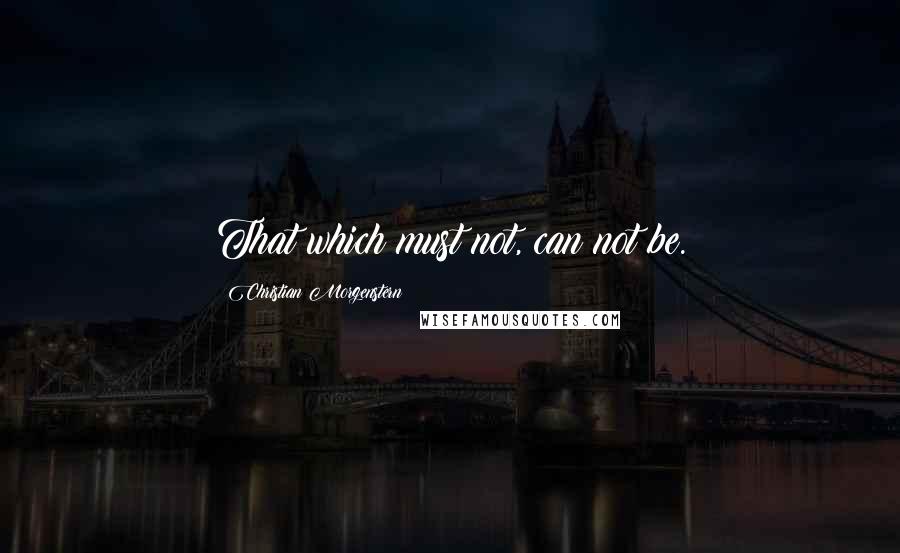 Christian Morgenstern quotes: That which must not, can not be.
