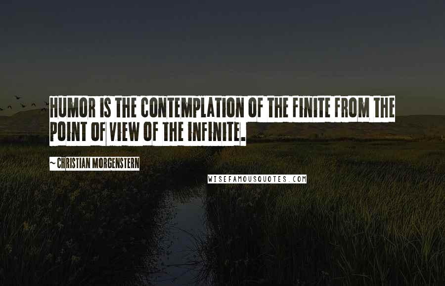 Christian Morgenstern quotes: Humor is the contemplation of the finite from the point of view of the infinite.