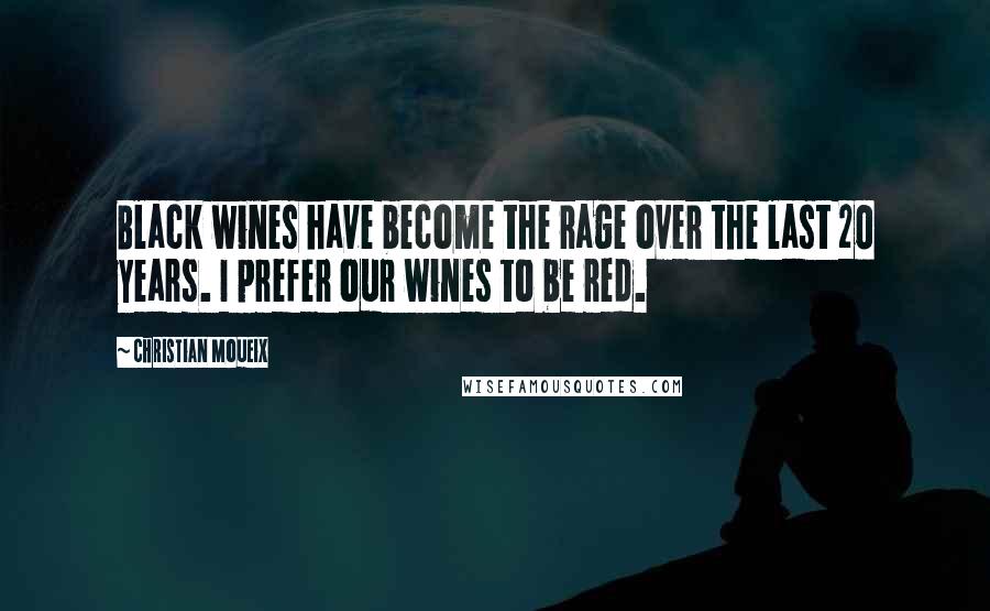 Christian Moueix quotes: Black wines have become the rage over the last 20 years. I prefer our wines to be red.