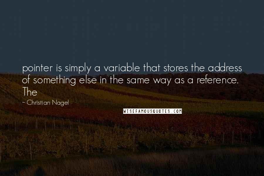 Christian Nagel quotes: pointer is simply a variable that stores the address of something else in the same way as a reference. The Christian Nagel quotes: pointer is simply a variable that stores the address of something else in the same way as a reference. The