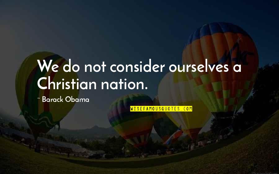 Christian Nation Quotes By Barack Obama: We do not consider ourselves a Christian nation.