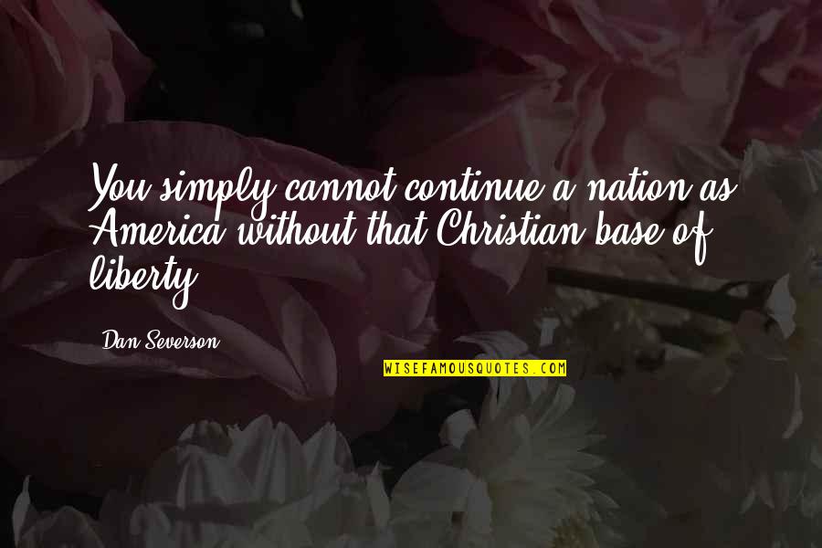 Christian Nation Quotes By Dan Severson: You simply cannot continue a nation as America